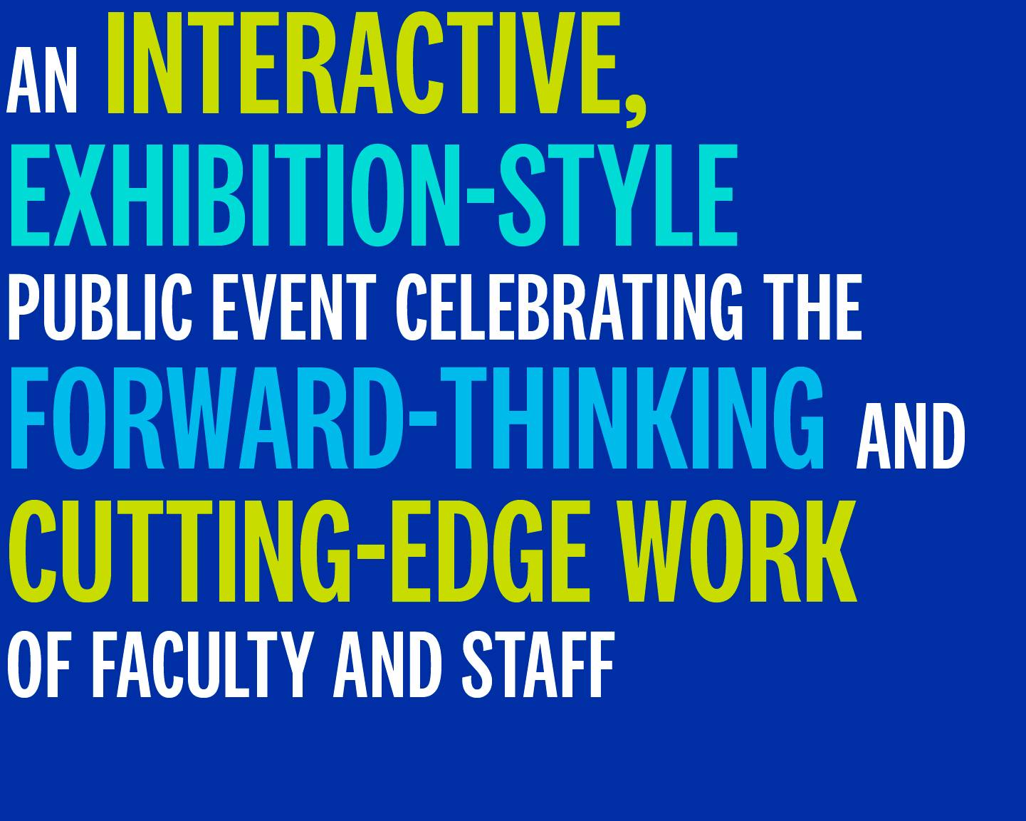 An interactive, exhibition-style public event celebrating the forward-thinking and cutting-edge work of faculty and staff